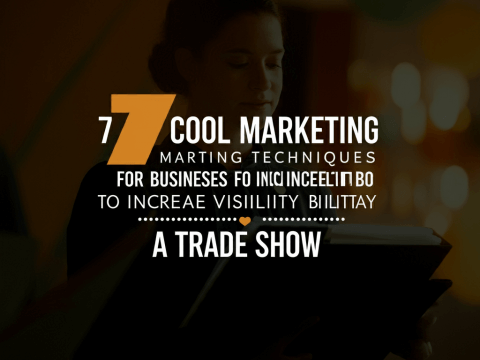 7 COOL MARKETING TECHNIQUES FOR BUSINESSES TO INCREASE VISIBILITY IN A TRADE SHOW